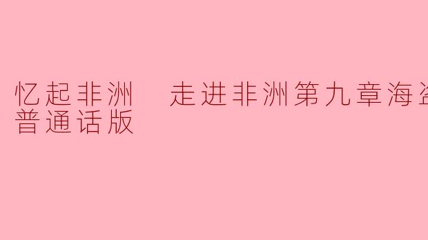 忆起非洲 走进非洲第九章海盗之死 普通话版